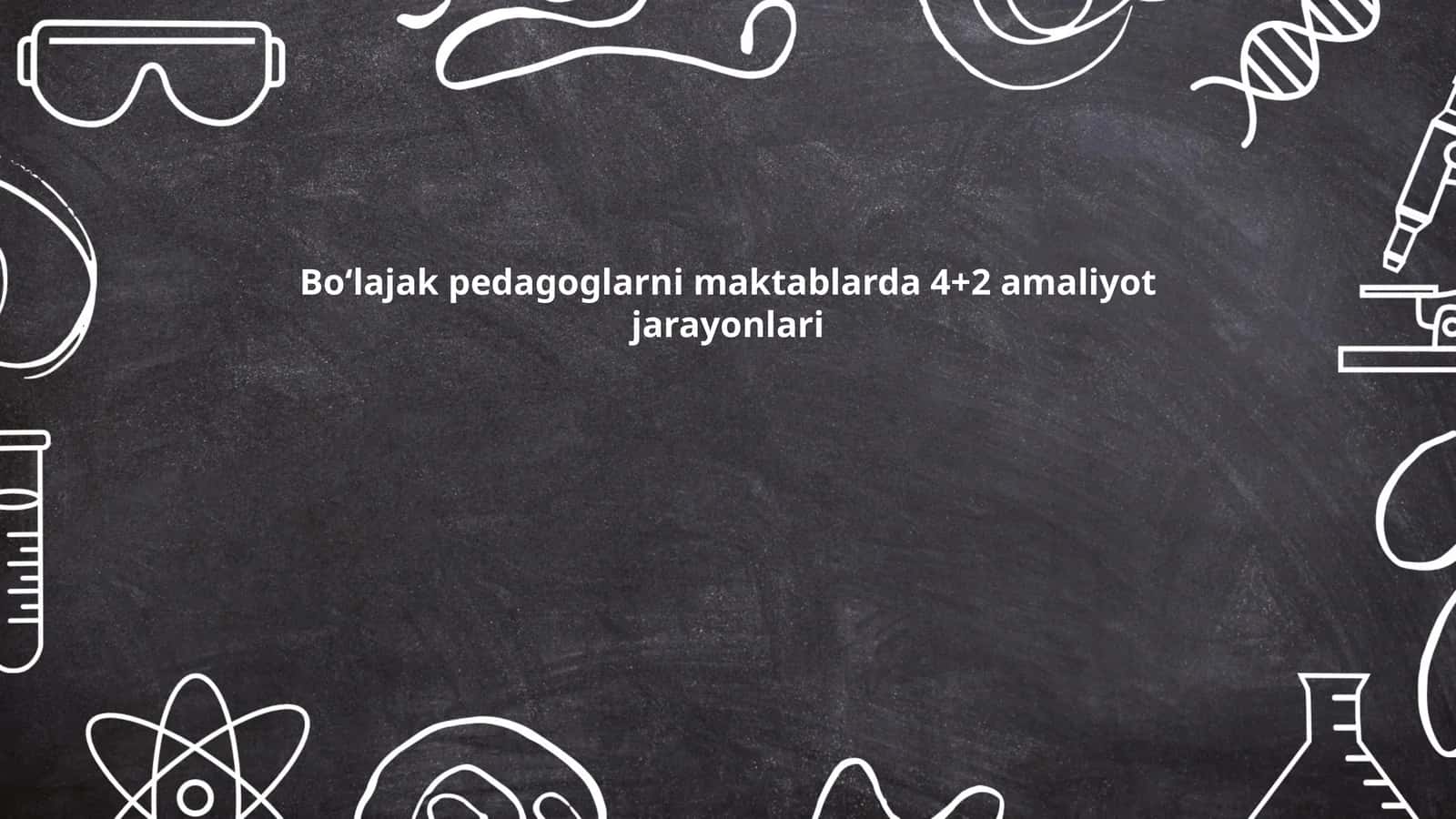 Boʻlajak pedagoglarni maktablarda 4+2 amaliyot jarayonlari 1