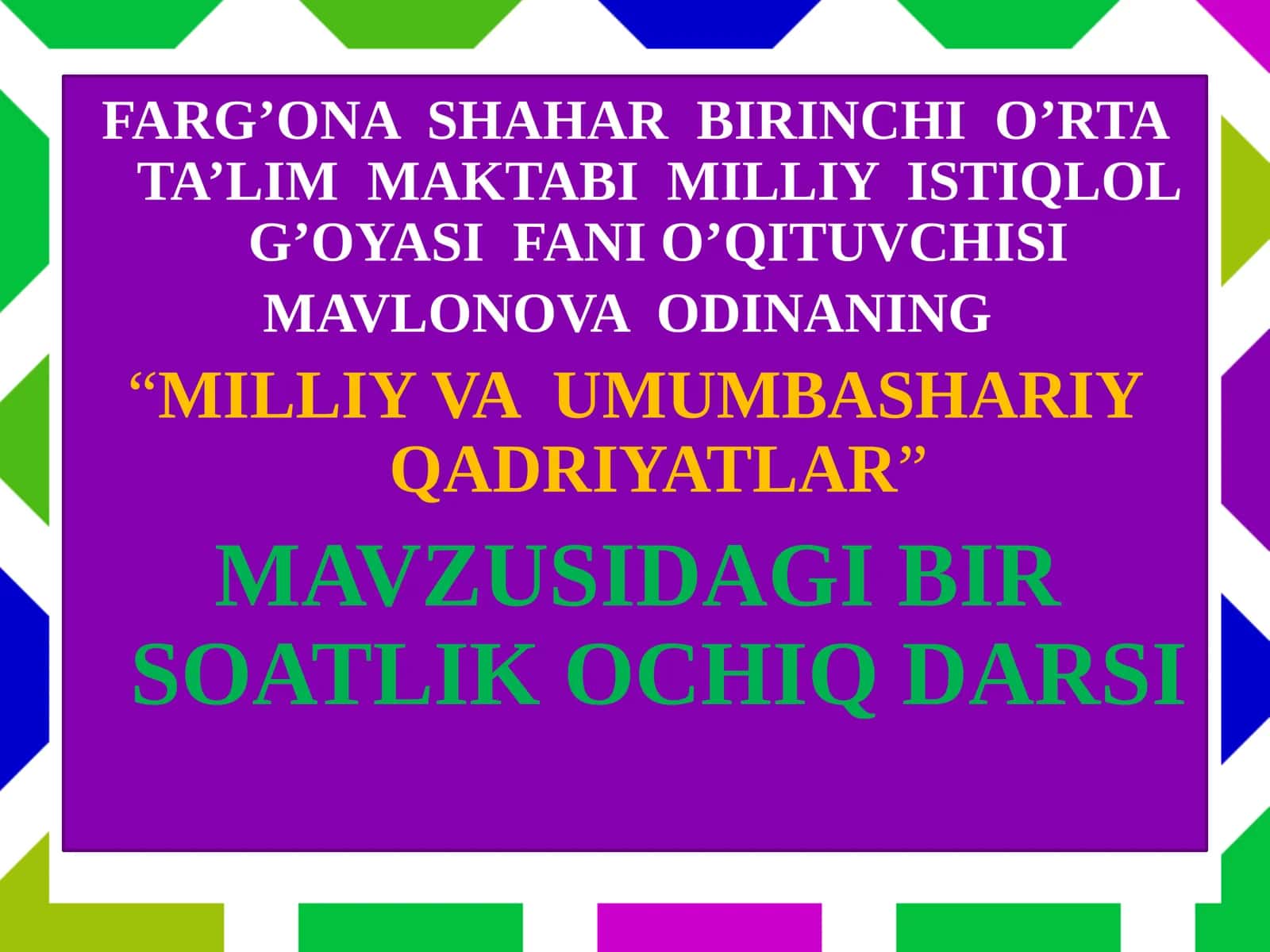 FARG’ONA SHAHAR BIRINCHI O’RTA TA’LIM MAKTABI MILLIY ISTIQLOL G’OYASI FANIO’QITUVCHISI MAVLONOVA ODINANING 1