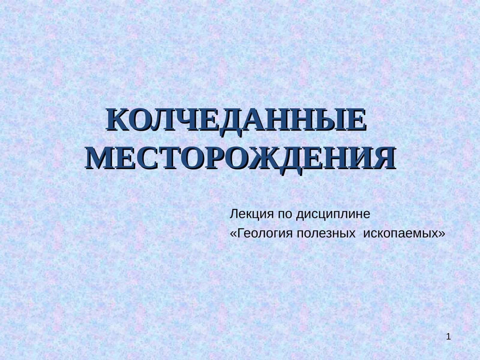 КОЛЧЕДАННЫЕ МЕСТОРОЖДЕНИЯ 1