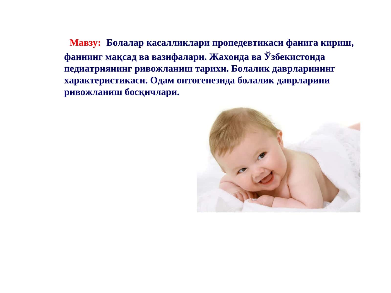 Болалар касалликлари пропедевтикаси фанига кириш, фаннинг мақсад ва вазифалари. Жахонда ва Ўзбекистонда педиатриянинг ривожланиш тарихи. Болалик даврларининг характеристикаси. Одам онтогенезида болалик даврларини ривожланиш босқичлари 1