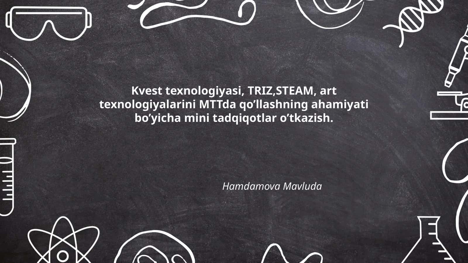 Kvest texnologiyasi, TRIZ, STEAM, art texnologiyalarini MTTda qo’llashning ahamiyati bo’yicha mini tadqiqotlar o’tkazish 1
