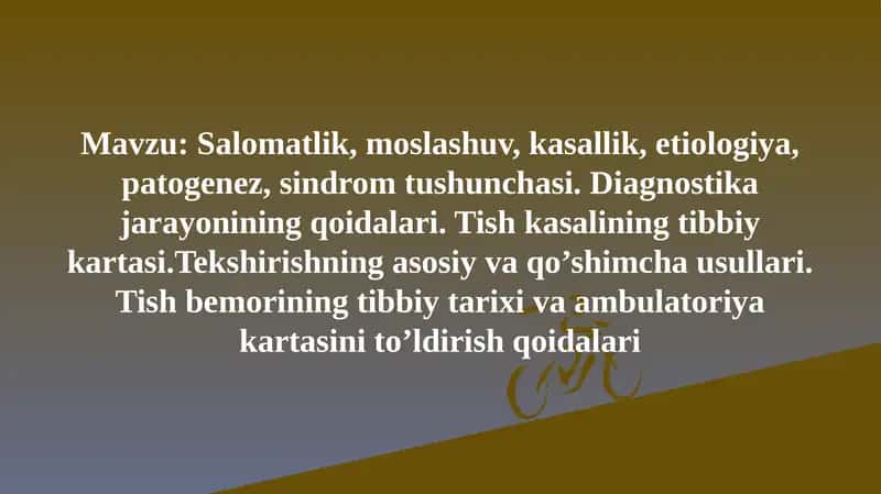 Salomatlik, moslashuv, kasallik, etiologiya,patogenez, sindrom tushunchasi. Diagnostika jarayonining qoidalari. Tish kasalining tibbiy kartasi.Tekshirishning asosiy va qo’shimcha usullari. Tish bemorining tibbiy tarixi va ambulatoriya kartasini to’ldirish qoidalari 1