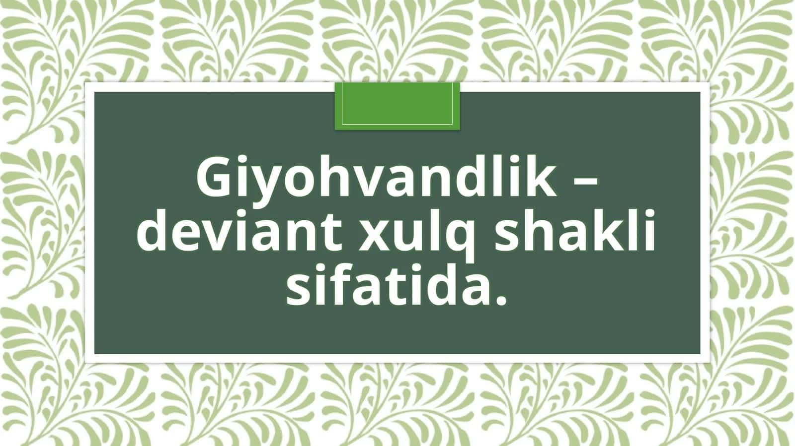 Giyohvandlik - deviant
xulq shakli sifatida. 1