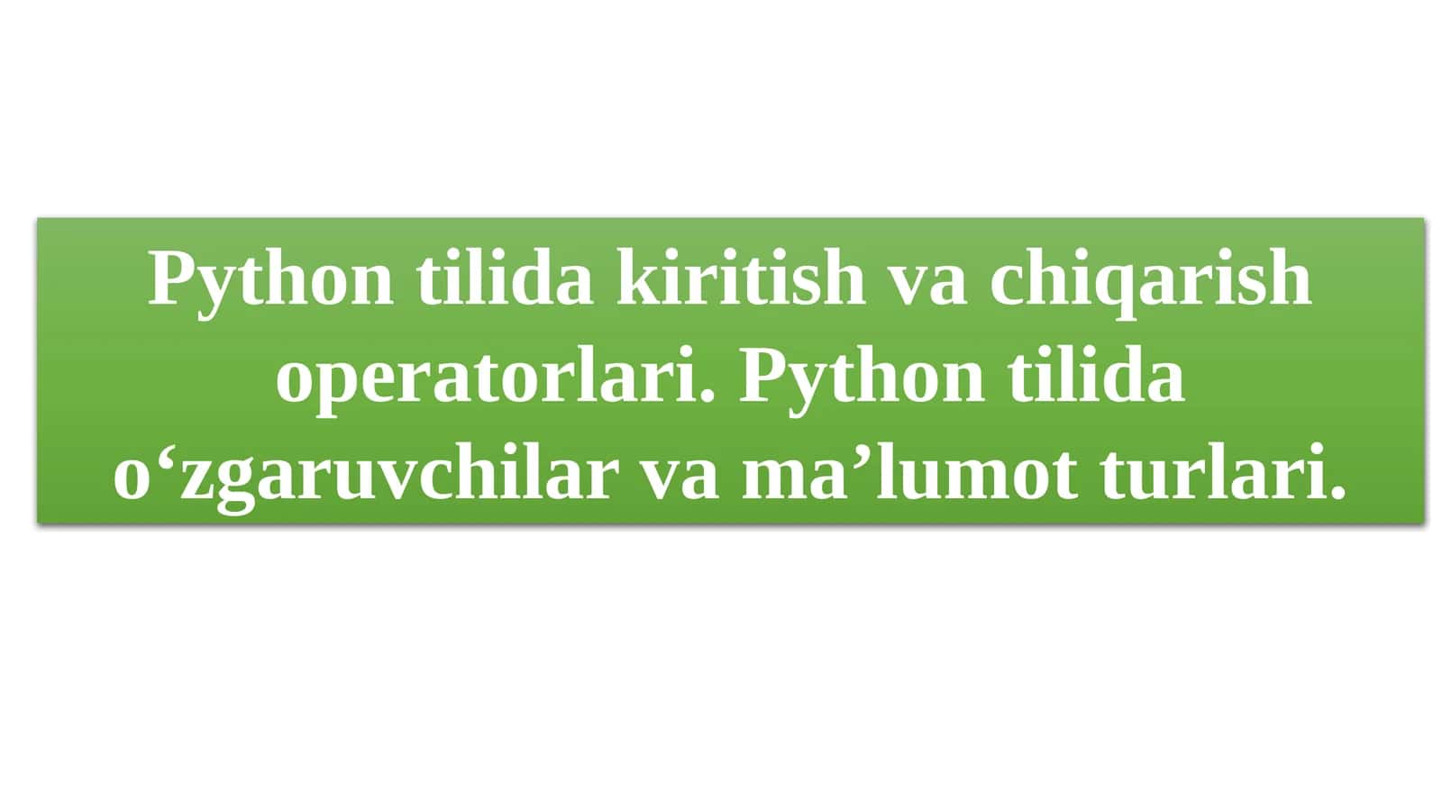 Python tilida kiritish va chiqarish operatorlari. Python tilida o‘zgaruvchilar va ma’lumot turlari. 1