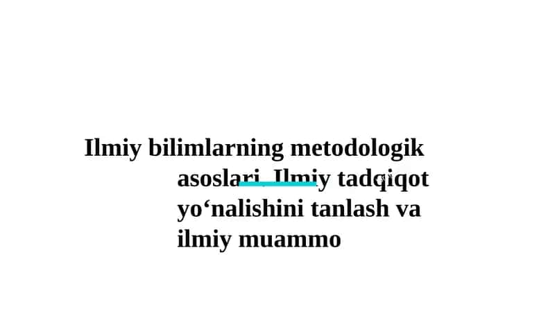 Ilmiy bilimlarning metodologik asoslari. Ilmiy tadqiqot yo‘nalishini tanlash va ilmiy muammo 1