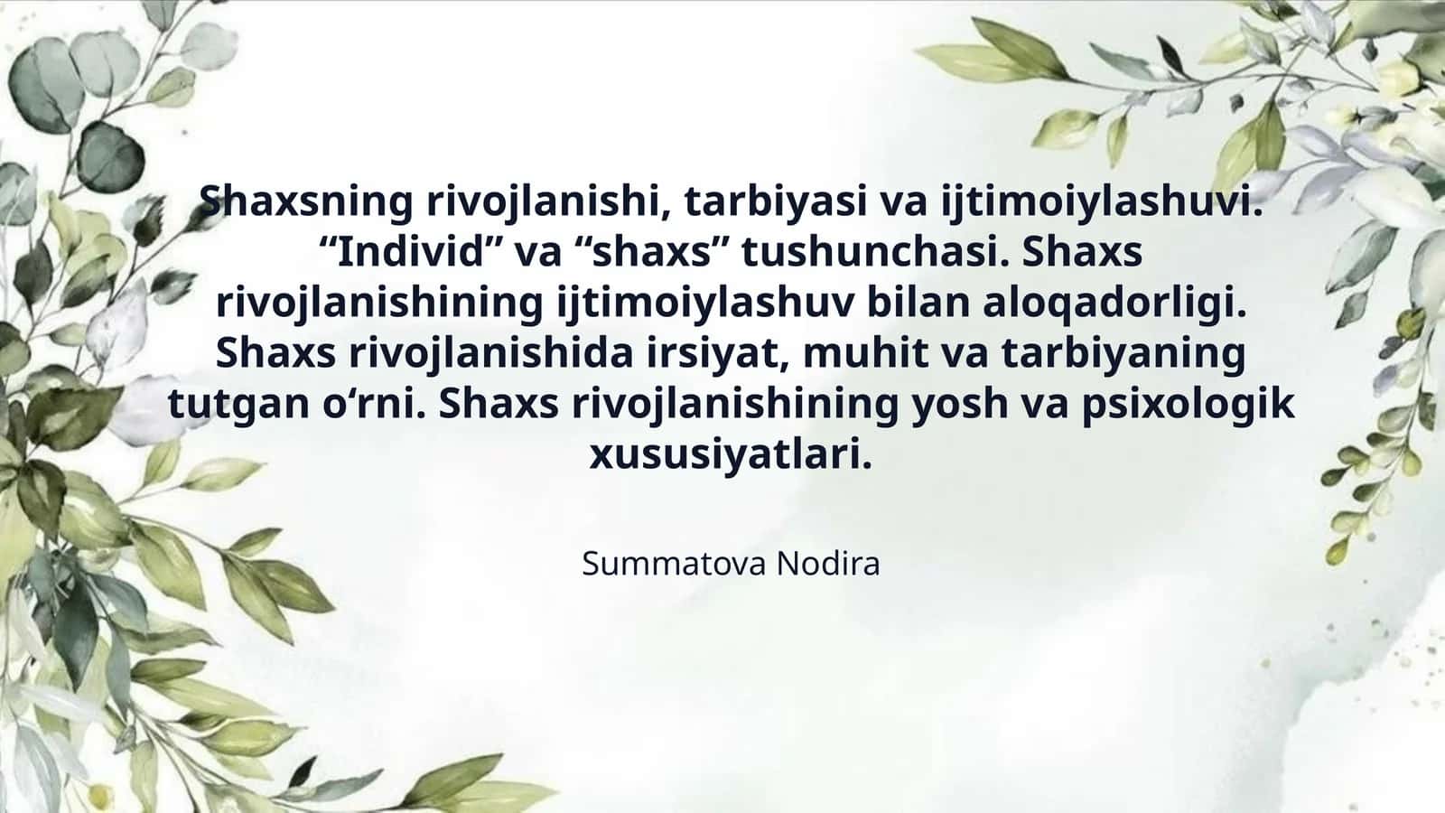 Shaxsning rivojlanishi, tarbiyasi va ijtimoiylashuvi. “Individ” va “shaxs” tushunchasi. Shaxs rivojlanishining ijtimoiylashuv bilan aloqadorligi. Shaxs rivojlanishida irsiyat, muhit va tarbiyaning tutgan o‘rni. Shaxs rivojlanishining yosh va psixologik xususiyatlari. 1