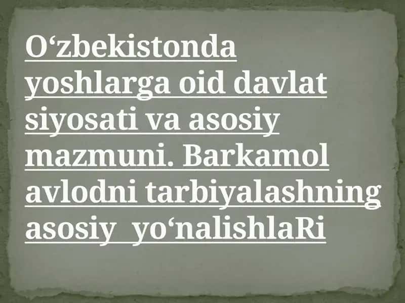 O‘zbekistonda yoshlarga oid davlat siyosati va asosiy mazmuni. Barkamol avlodni tarbiyalashning asosiy  yo‘nalishlaRi 1