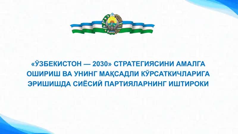 «ЎЗБЕКИСТОН — 2030» СТРАТЕГИЯСИНИ АМАЛГА ОШИРИШ ВА УНИНГ МАҚСАДЛИ КЎРСАТКИЧЛАРИГА ЭРИШИШДА СИЁСИЙ ПАРТИЯЛАРНИНГ ИШТИРОКИ 1
