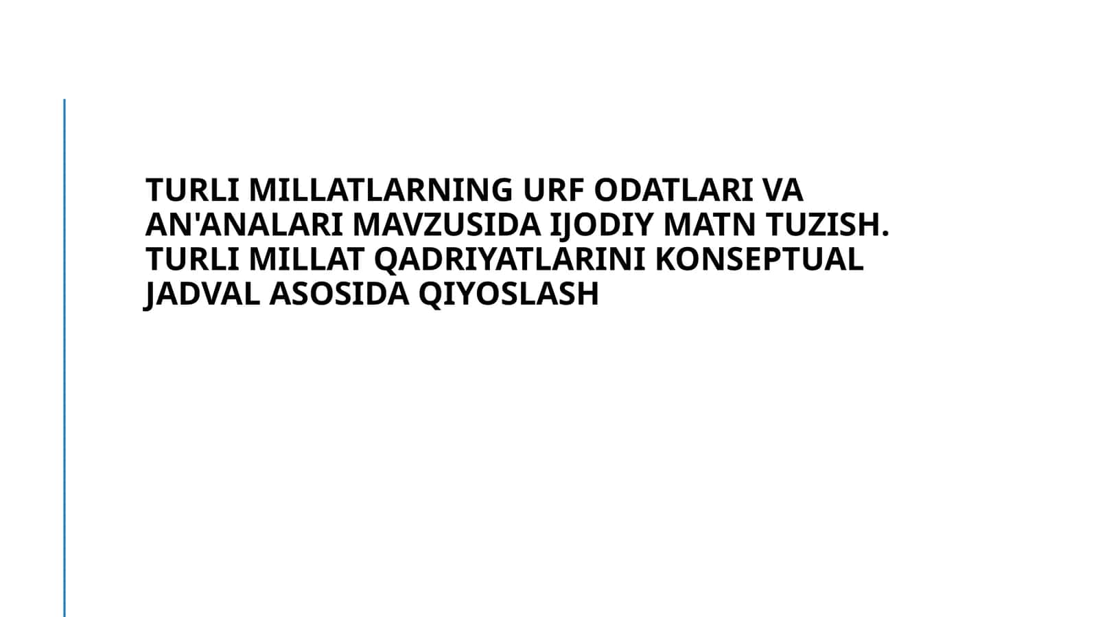 Turli millatlarning urf odatlari va an'analari mavzusida ijodiy matn tuzish. Turli millat qadriyatlarini Konseptual jadval asosida qiyoslash 1