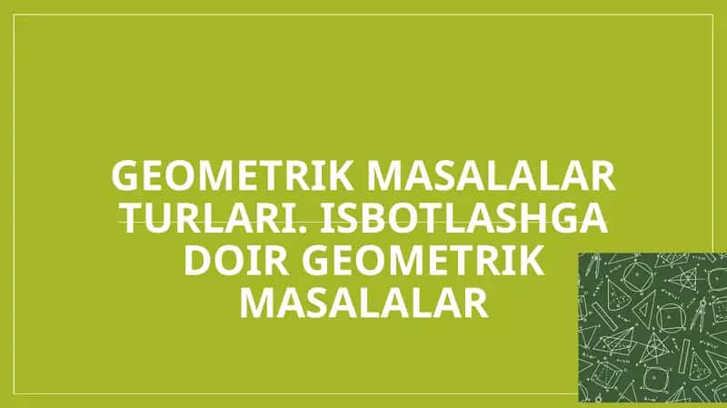 Geometrik masalalar turlari. Isbotlashga doir geometrik masalalar 1