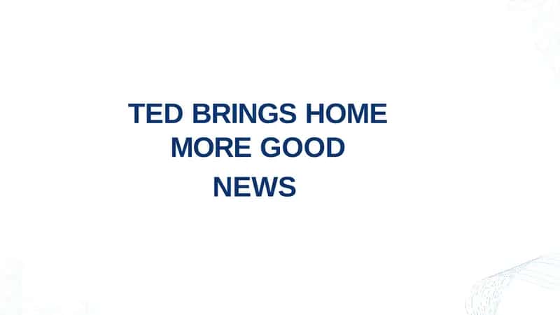 TED BRINGS HOME MORE GOOD NEWS 1