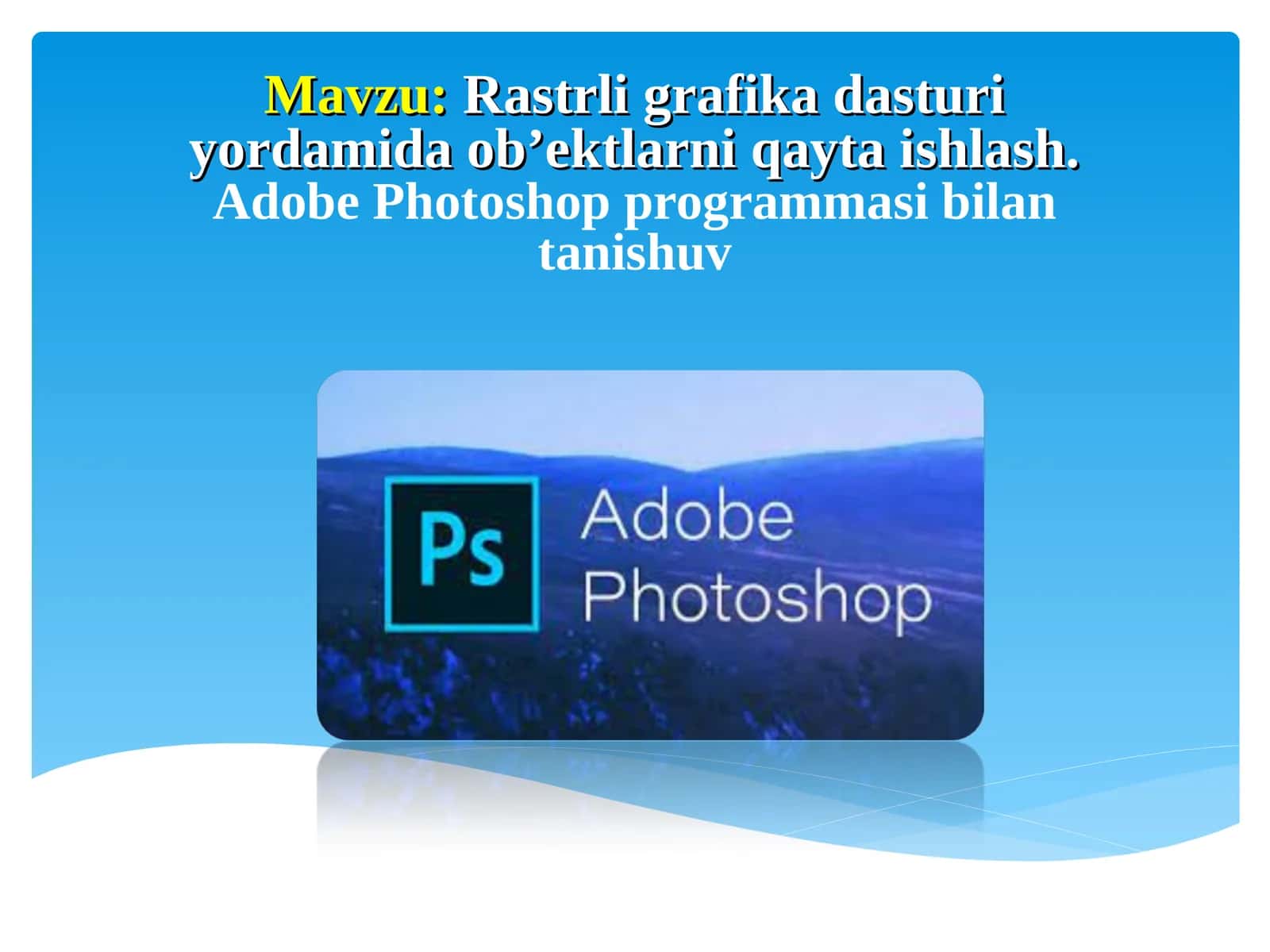Rastrli grafika dasturi yordamida ob’ektlarni qayta ishlash.Adobe Photoshop programmasi bilan tanishuv 1