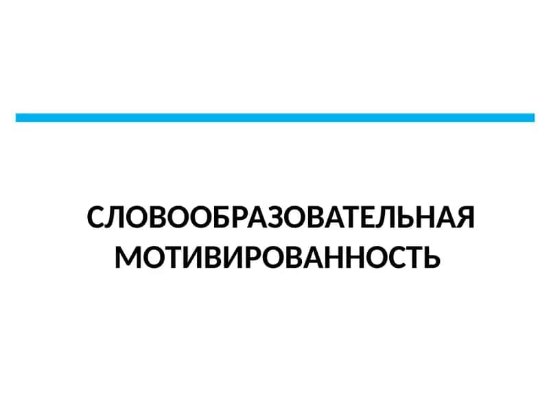 СЛОВООБРАЗОВАТЕЛЬНАЯ МОТИВИРОВАННОСТЬ 1
