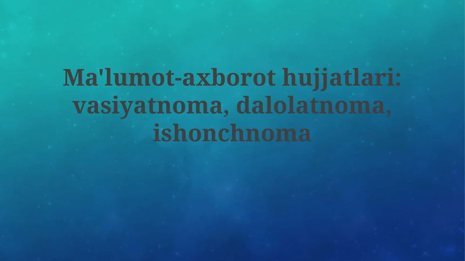 Ma'lumot-axborothujjatlari:vasiyatnoma,dalolatnoma,ishonchnoma 1