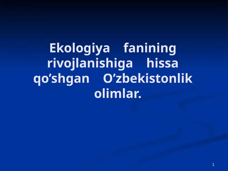 Ekologiya    fanining    rivojlanishiga    hissa    qo’shgan    O’zbekistonlik    olimlar 1