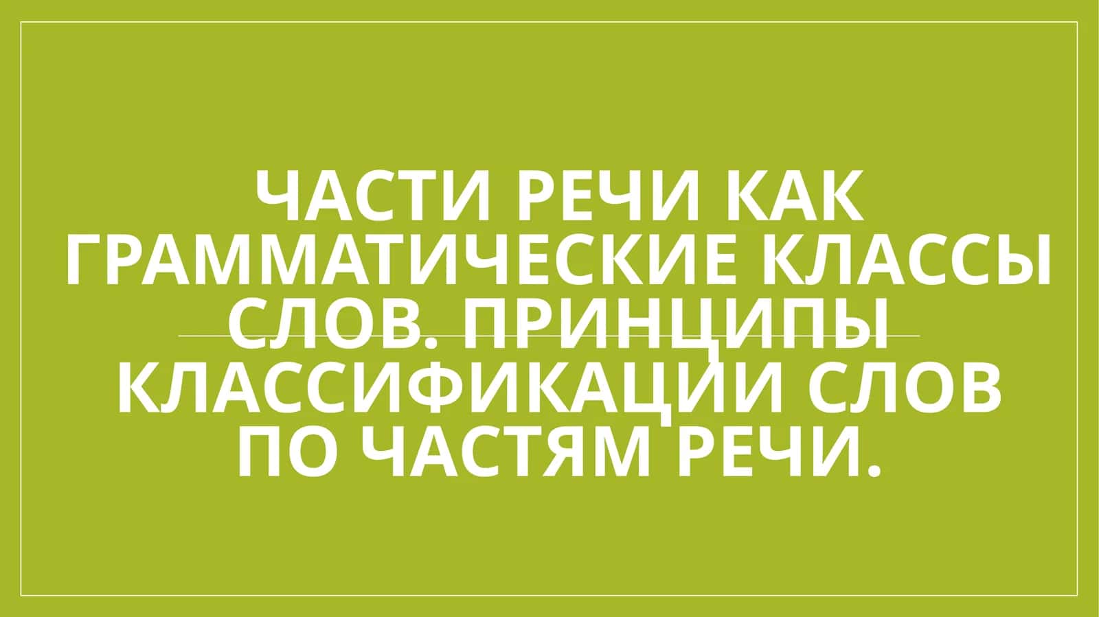 Части речи как грамматические классы слов. Принципы классификации слов по частям речи. 1