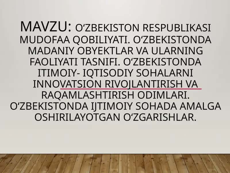 Oʻzbekiston Respublikasi mudofaa qobiliyati. Oʻzbekistonda madaniy obyektlar va ularning faoliyati tasnifi. Oʻzbekistonda itimoiy- iqtisodiy sohalarni innovatsion rivojlantirish va raqamlashtirish odimlari. Oʻzbekistonda ijtimoiy sohada amalga oshirilayotgan oʻzgarishlar. 1