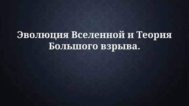 Эволюция Вселенной и Теория Большого взрыва 1