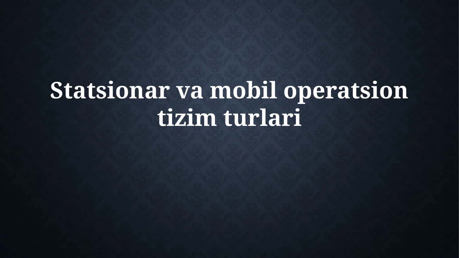 Statsionar va mobil operatsion tizim turlari 1