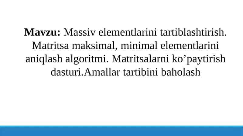 Massiv elementlarini tartiblashtirish. Matritsa maksimal, minimal elementlarini aniqlash algoritmi. Matritsalarni ko’paytirish dasturi.Amallar tartibini baholash 1