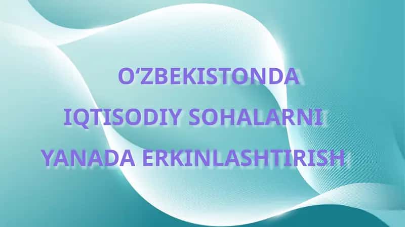 O‘ZBEKISTONDA IQTISODIY SOHALARNI YANADA ERKINLASHTIRISH 1