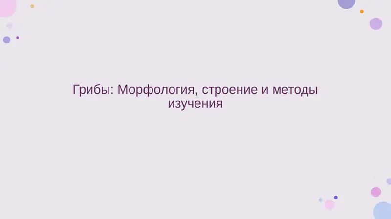 Грибы. Морфология, строение и методы изучения 1