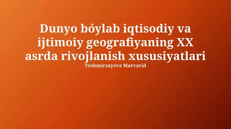 Dunyo bóylab iqtisodiy va ijtimoiy geografiyaning XX asrda rivojlanish xususiyatlari 1