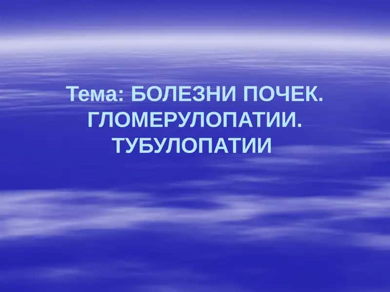 БОЛЕЗНИ ПОЧЕК. ГЛОМЕРУЛОПАТИИ.ТУБУЛОПАТИИ 1