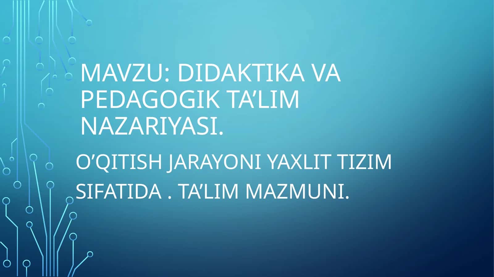 DIDAKTIKA VA PEDAGOGIK TA’LIM NAZARIYASI. O’QITISH JARAYONI YAXLIT TIZIM SIFATIDA. TA’LIM MAZMUNI 1