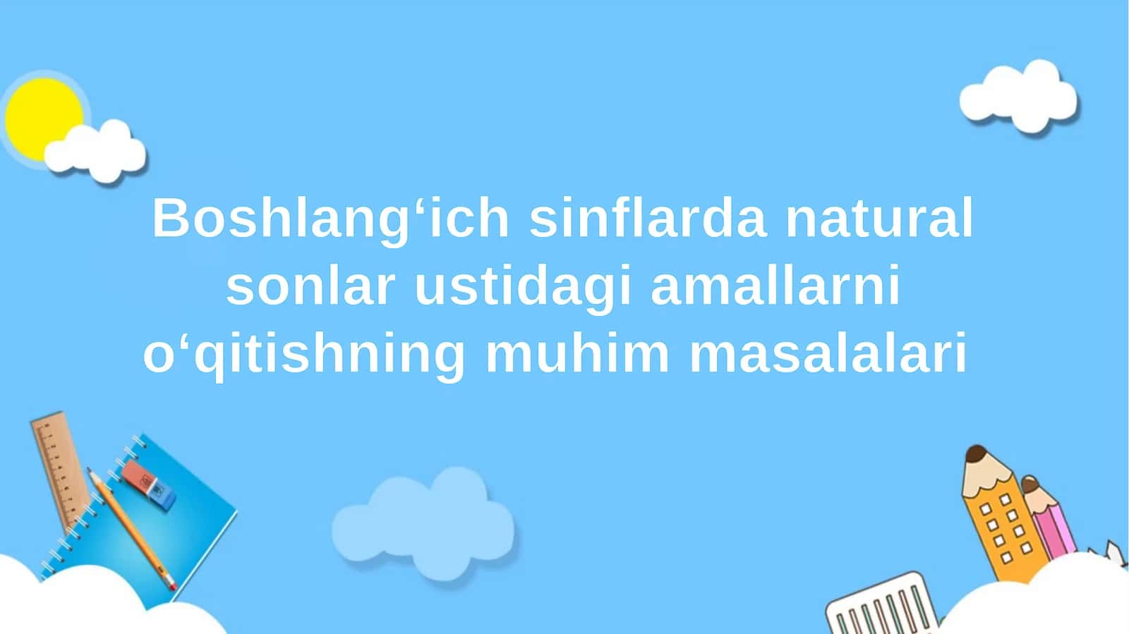 Boshlang‘ich sinflarda natural sonlar ustidagi amallarni o‘qitishning muhim masalalari 1