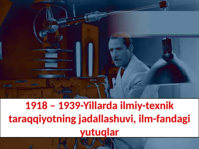 1918 – 1939-Yillarda ilmiy-texnik taraqqiyotning jadallashuvi, ilm-fandagi yutuqlar 1