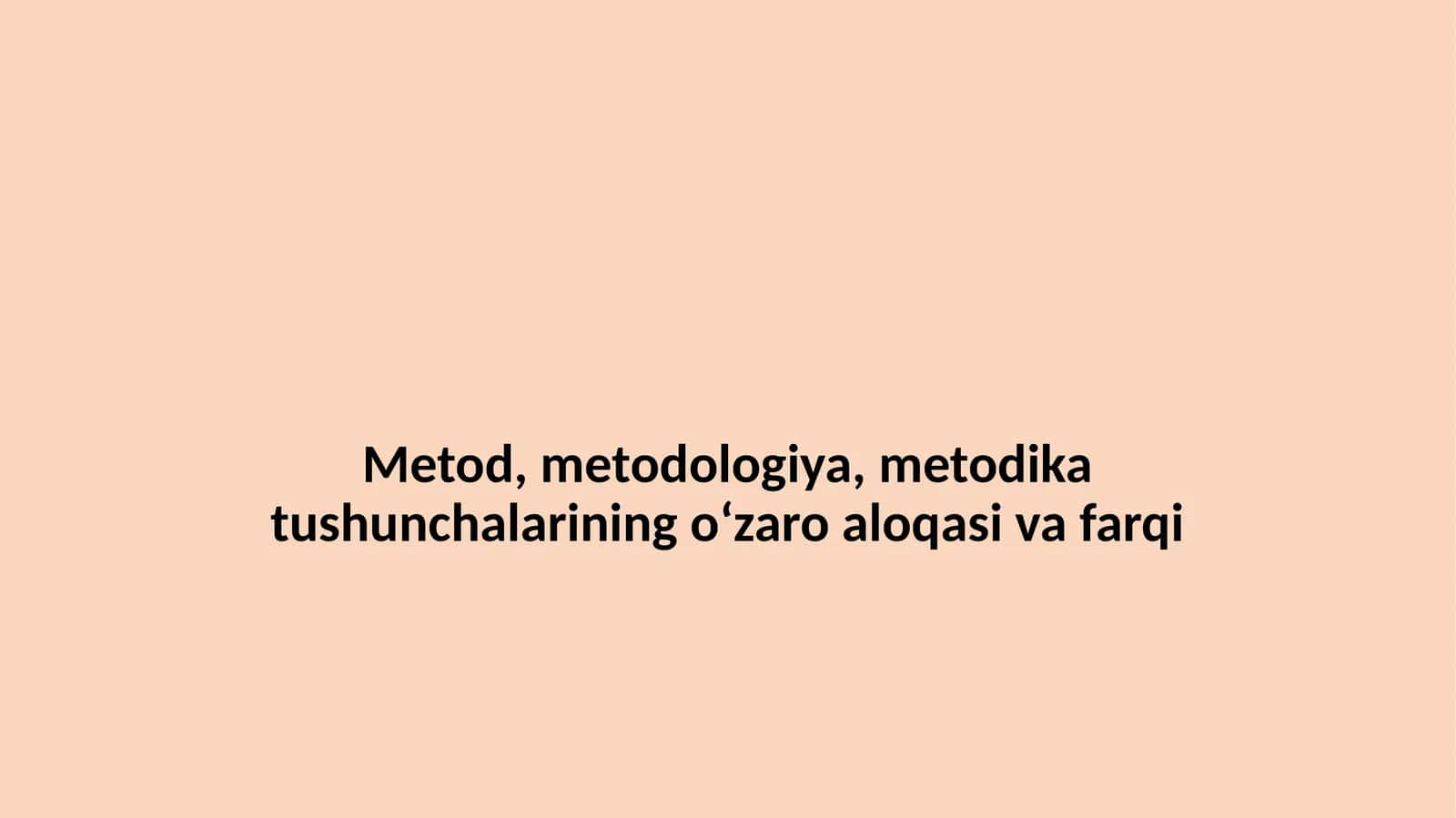 Metod, metodologiya, metodika tushunchalarining o‘zaro aloqasi va farqi 1