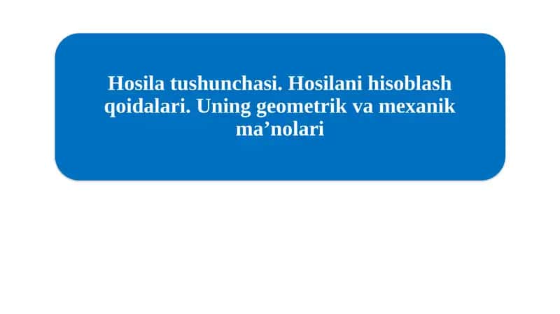 Hosila tushunchasi. Hosilani hisoblash qoidalari. Uning geometrik va mexanik maʼnolari 1
