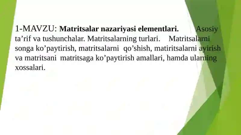 Matritsalar nazariyasi elementlari. 		Asosiy ta’rif va tushunchalar. Matritsalarning turlari. 	Matritsalarni songa ko’paytirish, matritsalarni 	qo’shish, matiritsalarni ayirish va matritsani 	matritsaga ko’paytirish amallari, hamda ularning xossalari.