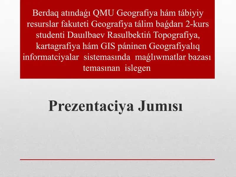 Geografiya tálim baǵdarı 2-kurs studenti Dauılbaev Rasulbektiń Topografiya, kartagrafiya hám GIS páninen Geografiyalıq informatciyalar sistemasında maǵlıwmatlar bazası temasınan islegen 1