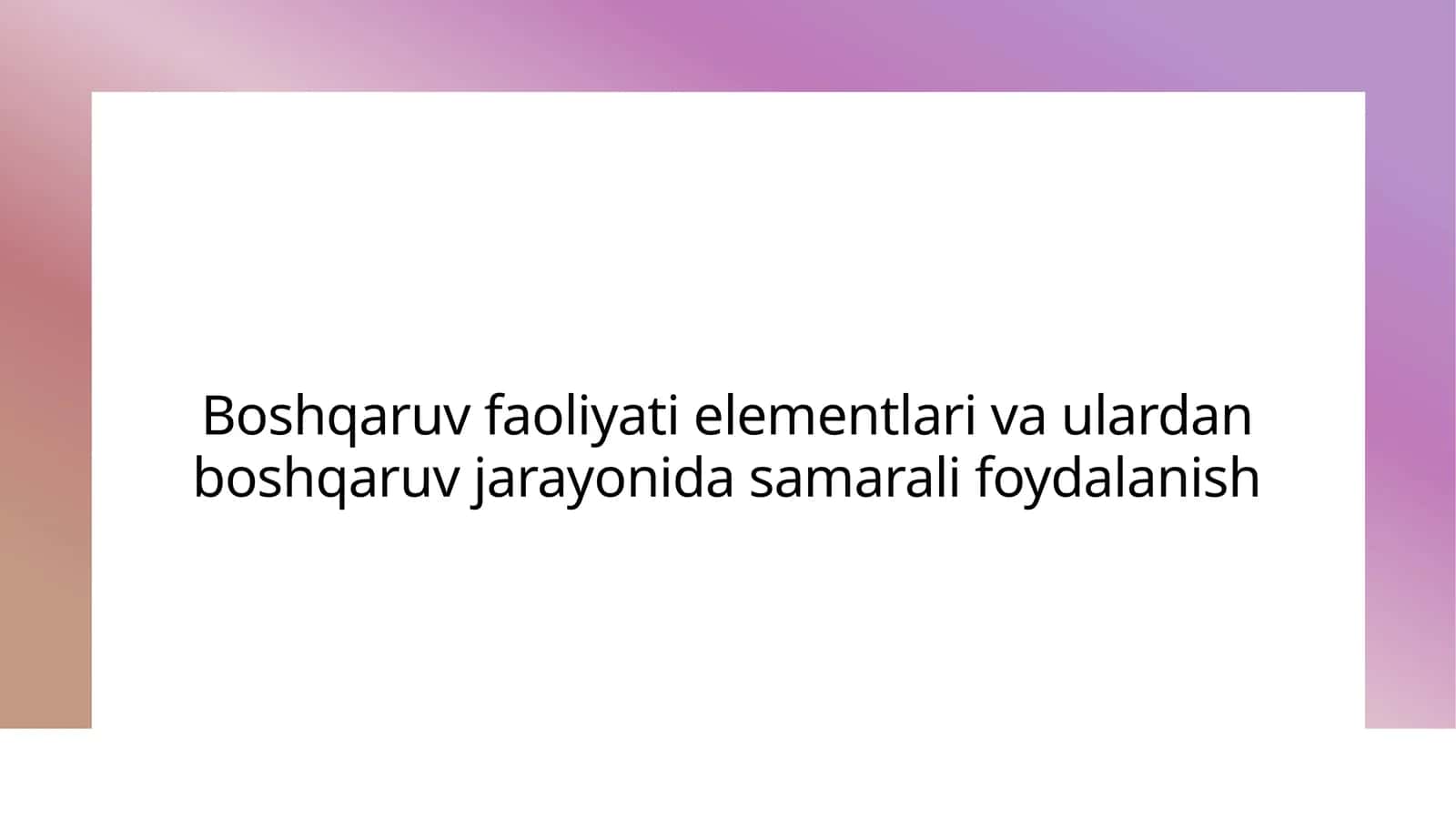 Boshqaruv faoliyatining elementlari va ulardan boshqaruv jarayonida samarali foydalanish 1