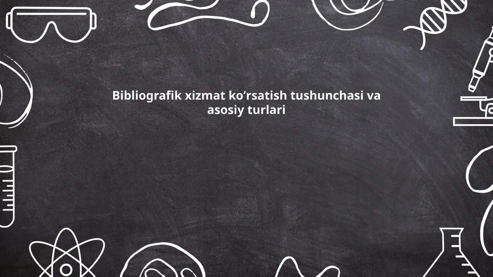 Bibliografik xizmat ko'rsatish tushunchasi va asosiy turlari 1