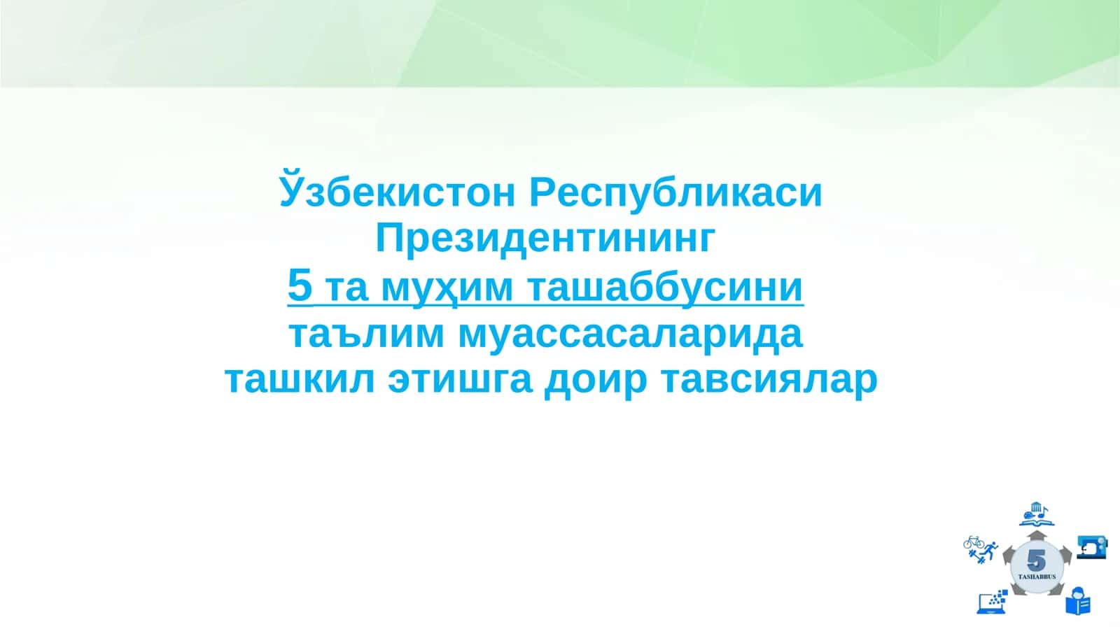 Ўзбекистон Республикаси Президентининг 5та муҳим ташаббусини таълим муассасаларида ташкил этишга доир тавсиялар 1