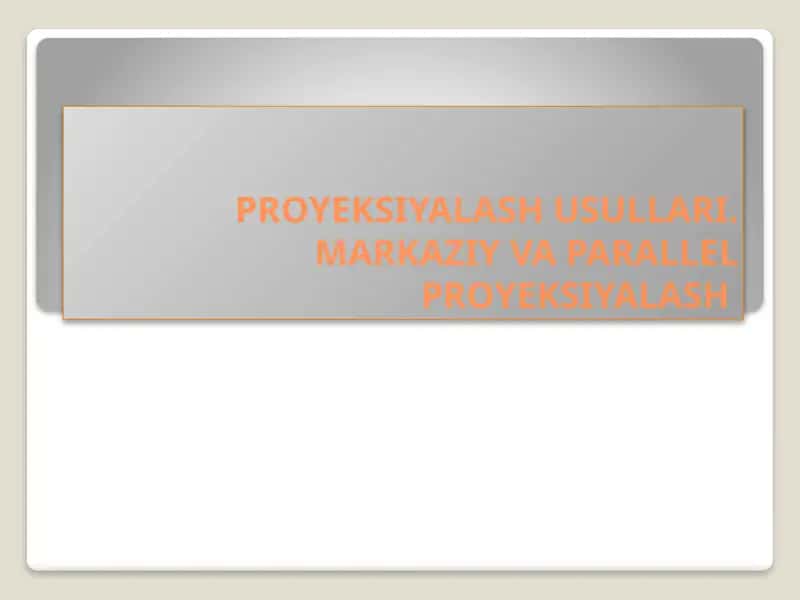 PROYEKSIYALASH USULLARI.MARKAZIY VA PARALLEL PROYEKSIYALASH 1