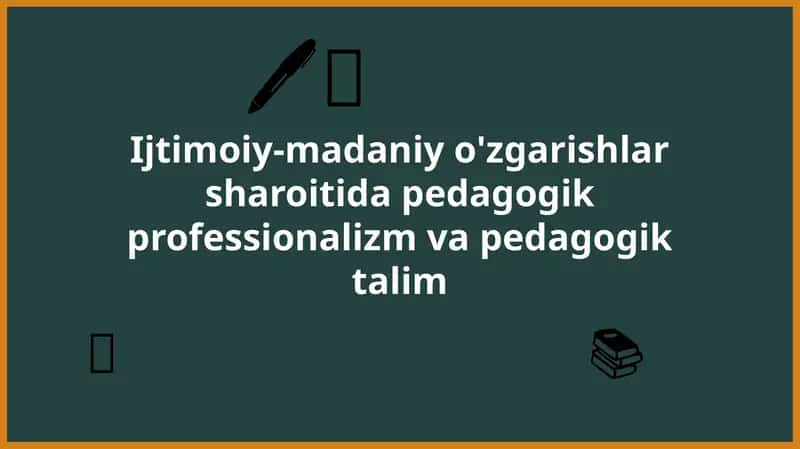 Ijtimoiy-madaniyo'zgarishlar sharoiti dapedagogik professionalizm va pedagogik talim 1