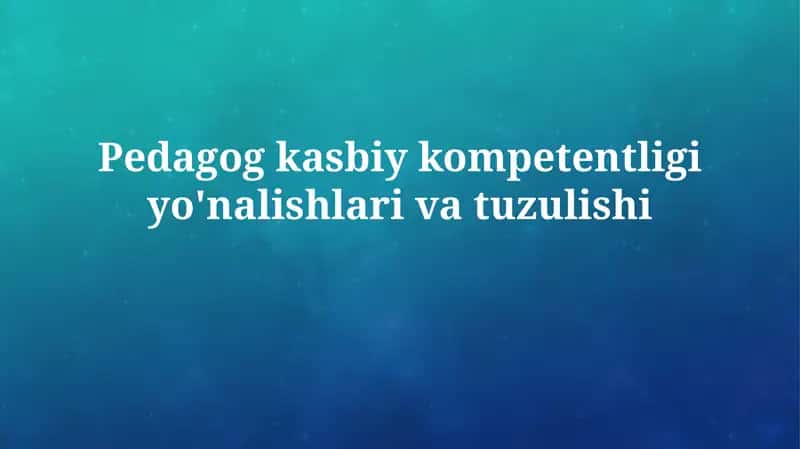 O'qituvchining kasbiy kompetentligi yo'nalishlari va tuzulishi 1