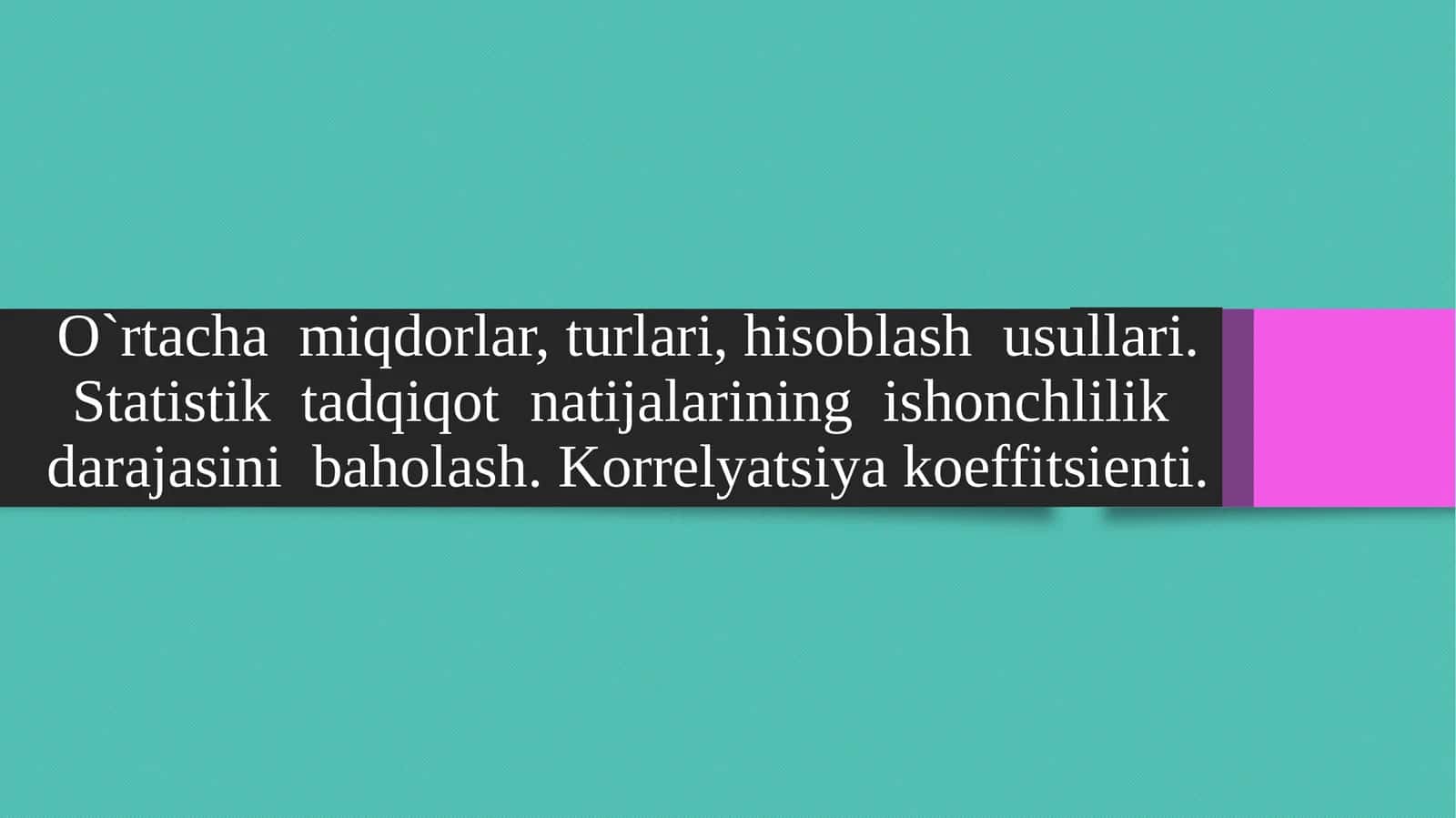 O`rtacha  miqdorlar, turlari, hisoblash  usullari. Statistik  tadqiqot  natijalarining  ishonchlilik  darajasini  baholash. Korrelyatsiya koeffitsienti. 1