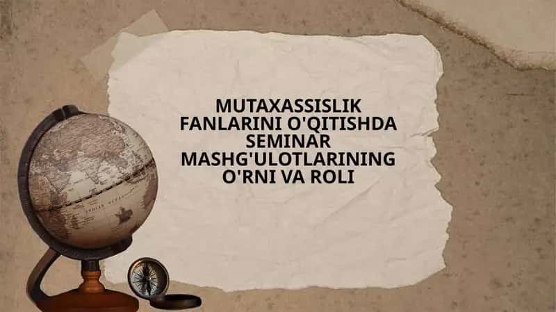 MUTAXASSISLIK FANLARINI O'QITISHDA SEMINAR MASHG'ULOTLARINING O'RNI VA ROLI 1
