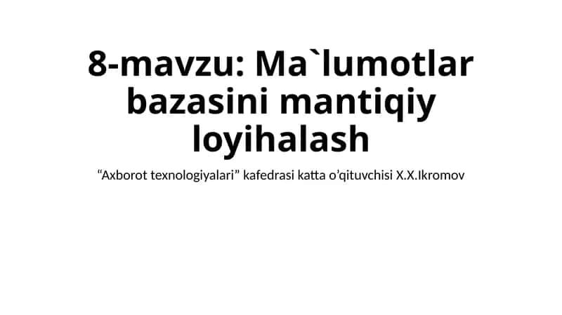 8-mavzu: Ma`lumotlar bazasini mantiqiy loyihalash 1