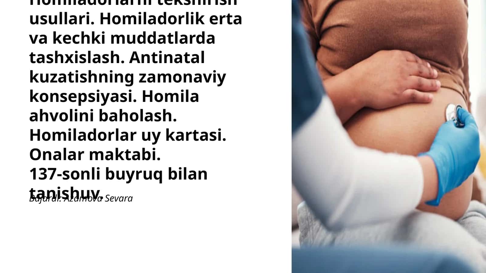 Homiladorlarni tekshirish usullari. Homiladorlik erta va kechki muddatlarda tashxislash. Antinatal kuzatishning zamonaviy konsepsiyasi. Homila ahvolini baholash. Homiladorlar uy kartasi. Onalar maktabi. 137-sonli buyruq bilan tanishuv. 1