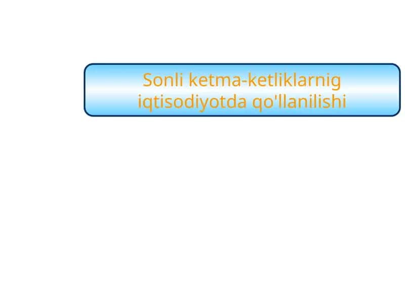 Sonli ketma-ketliklarnig iqtisodiyotda qo'llanilishi 1