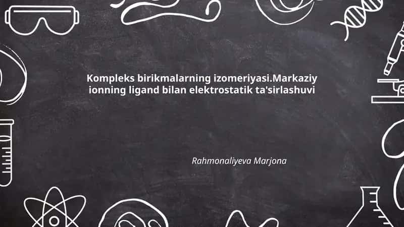 Kompleks birikmalarning izomeriyasi.Markaziy ionning ligand bilan elektrostatik ta'sirlashuvi 1