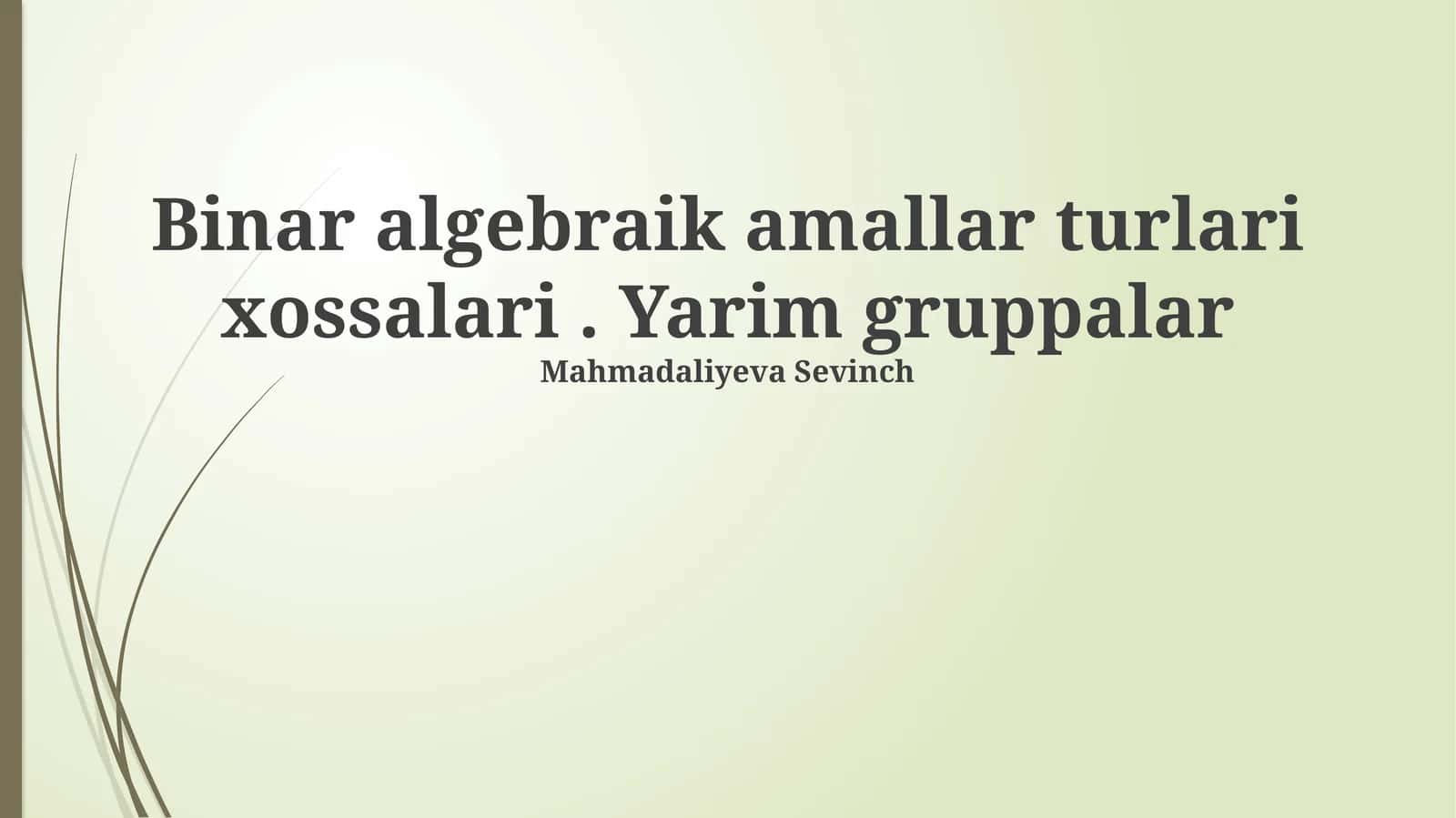 Binar algebraik amallar turlari xossalari. Yarim gruppalar Mahmadaliyeva Sevinch 1
