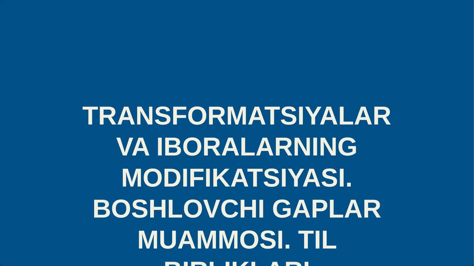 TRANSFORMATSIYALAR VA IBORALARNING MODIFIKATSIYASI. BOSHLOVCHI GAPLAR MUAMMOSI. TIL BIRLIKLARI TUSHUNCHASI VA UNING VAZIFA SO'ZLARIGA BO'LINISHI. INGLIZ TILIDA IBORALAR VA ULARNINING XUSUSIYATLARI. HARFLAR VA TOVUSHLAR O'RTASIDAGI FARQLAR 1
