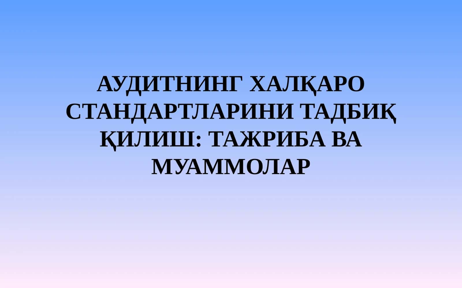 АУДИТНИНГ ХАЛҚАРО СТАНДАРТЛАРИНИ ТАДБИҚ ҚИЛИШ: ТАЖРИБА ВА МУАММОЛАР 1